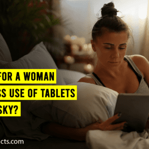 Why for a woman excess use of tablets so risky?
